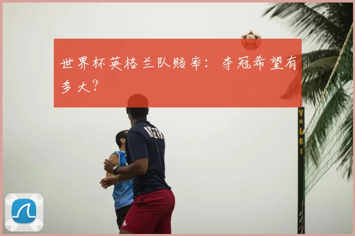世界杯英格兰队赔率：夺冠希望有多大？