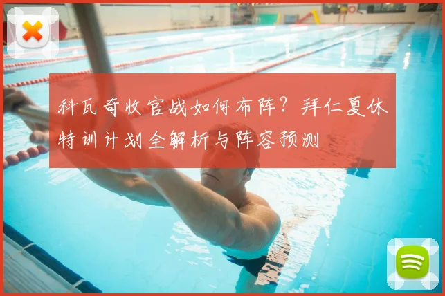 科瓦奇收官战如何布阵？拜仁夏休特训计划全解析与阵容预测