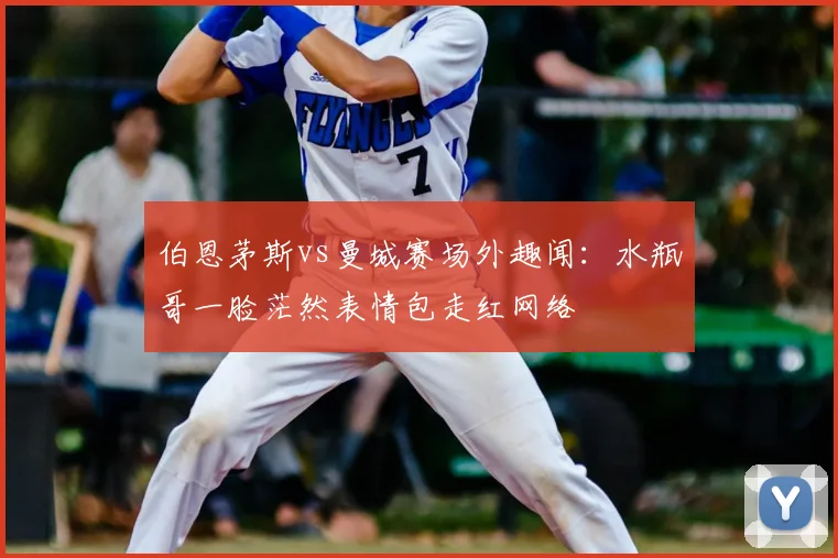 伯恩茅斯vs曼城赛场外趣闻：水瓶哥一脸茫然表情包走红网络