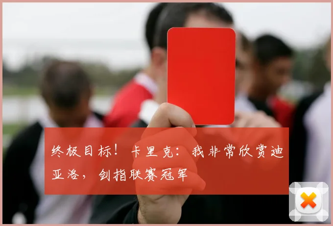 终极目标！卡里克：我非常欣赏迪亚洛，剑指联赛冠军