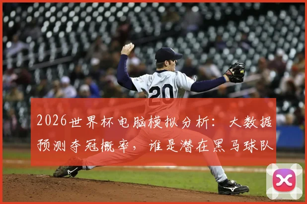 2026世界杯电脑模拟分析:大数据预测夺冠概率,谁是潜在黑马球队?