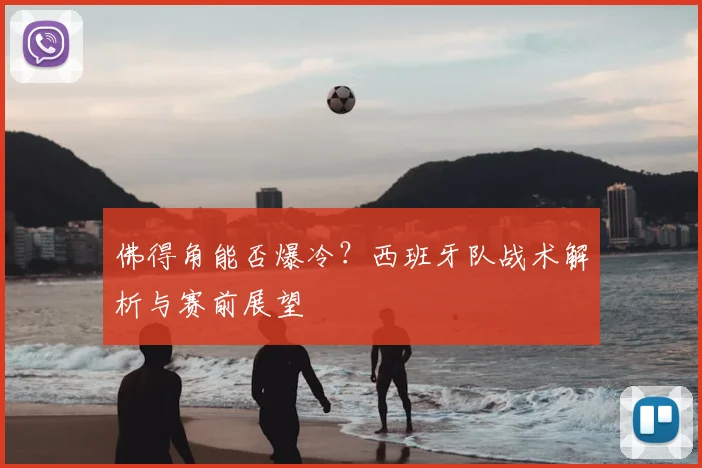 佛得角能否爆冷？西班牙队战术解析与赛前展望
