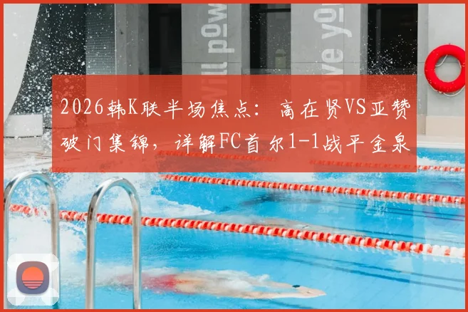 2026韩K联半场焦点：高在贤VS亚赞破门集锦，详解FC首尔1-1战平金泉尚武关键看点