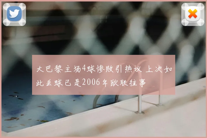 大巴黎主场4球惨败引热议 上次如此丢球已是2006年欧联往事